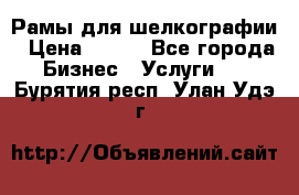 Рамы для шелкографии › Цена ­ 400 - Все города Бизнес » Услуги   . Бурятия респ.,Улан-Удэ г.